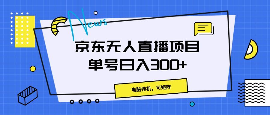 京东无人直播项目，电脑挂机，可矩阵，单号日入300+》