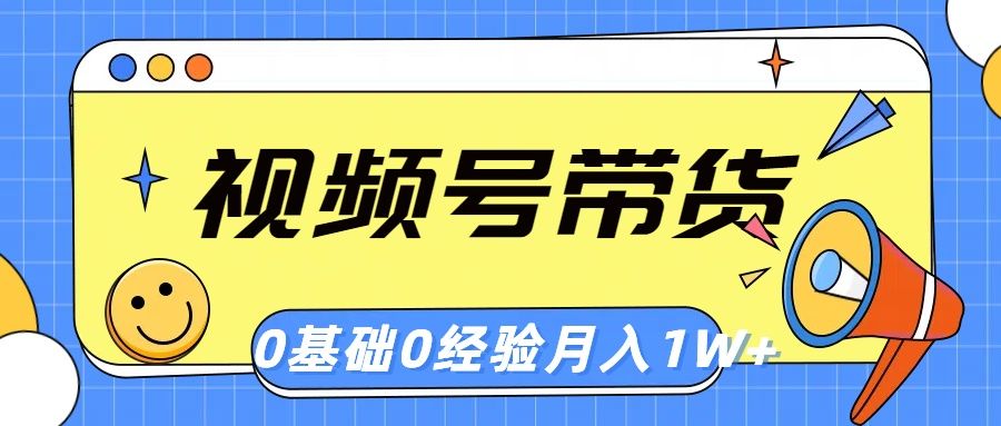 视频号轻创业带货,零基础,零经验,月入1w+