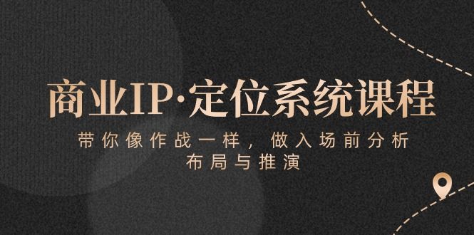 商业IP·定位系统课程:带你像 作战一样,做入场 前分析,布局与推演