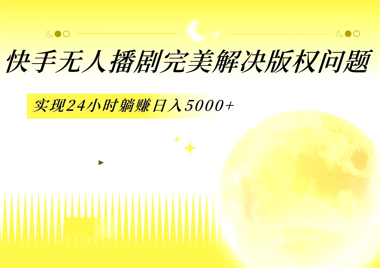 快手无人播剧，完美解决版权问题，实现24小时躺赚日入5000+