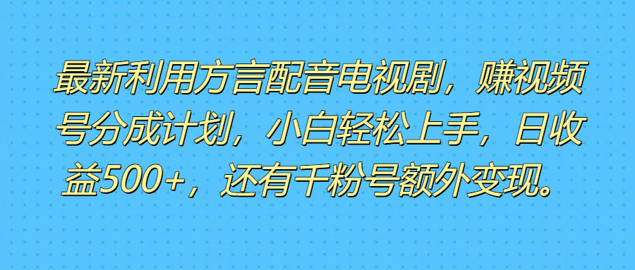 最新利用方言配音电视剧，赚视频号分成计划，小白轻松上手，日收益500+，还有千粉号额外变现。