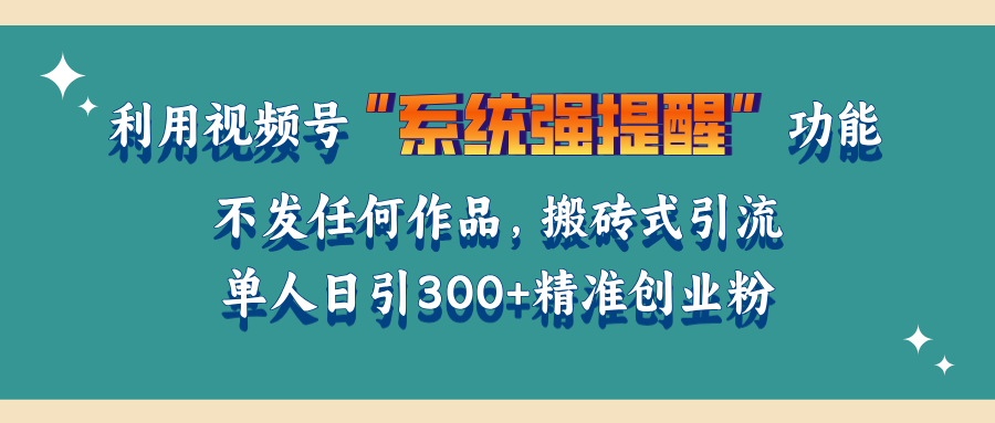 利用视频号“系统强提醒”功能,引流精准创业粉,无需发布任何作品,单人日引流300+精准创业粉