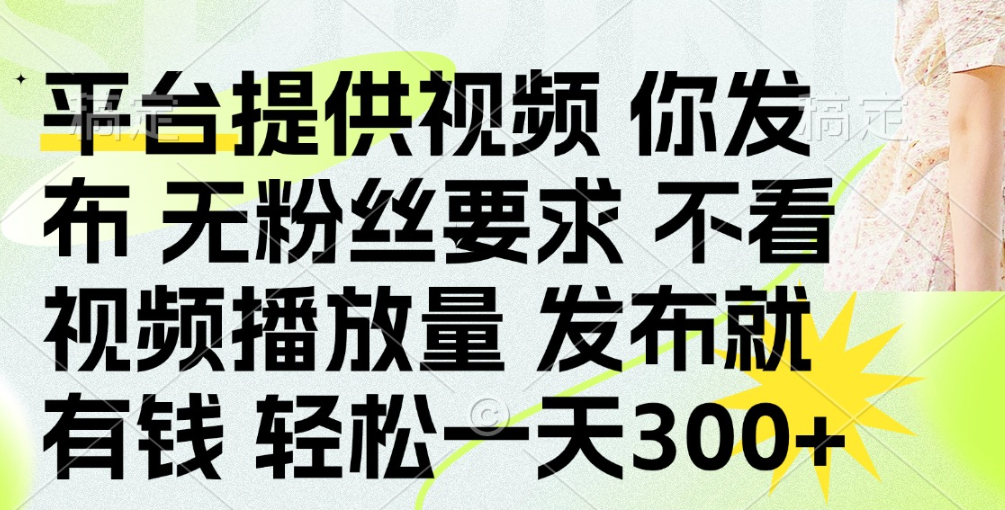 发布平台提供视频就有钱 无粉丝要求 不看视频播放量 发布就有钱 一天300+