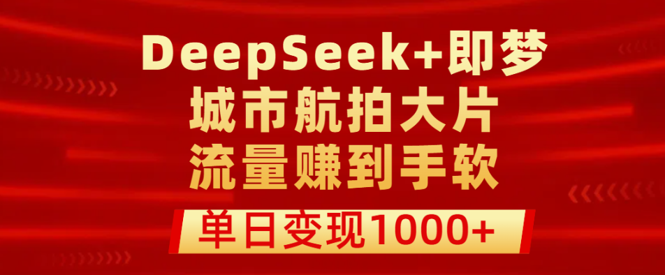 用DeepSeek+即梦轻松制作城市航拍大片，单日变现1000+，流量赚到手软