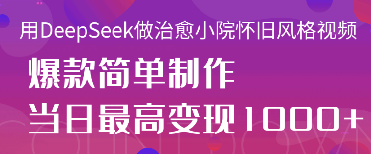 用DeepSeek轻松打造怀旧小院视频：单日变现1000+的情感治愈密码