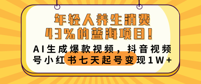 年轻人养生消费43%的蓝海项目!AI生成爆款视频,抖音视频号小红书七天起号变现10000+