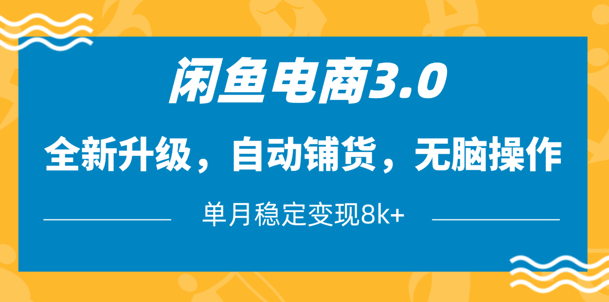 闲鱼电商3.0，全新升级，自动铺货，无脑操作，单月稳定变现8k+