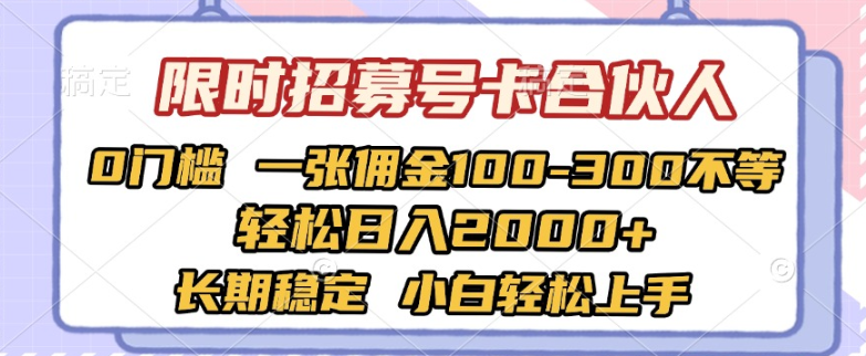 限时招募号卡合伙人 0门槛 一张佣金100-300不等 轻松日入2000+ 长期稳定 小白轻松上手