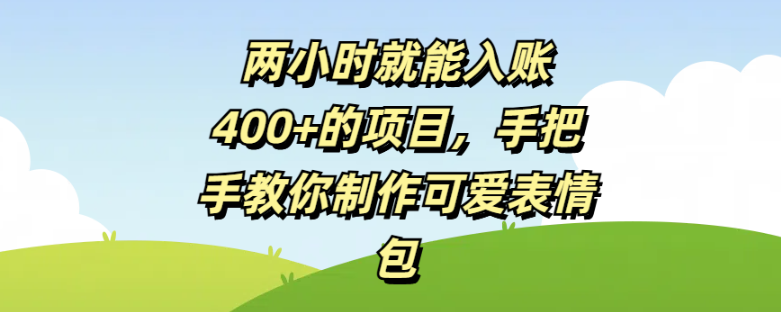 两小时就能入账400+的项目，手把手教你制作可爱表情包