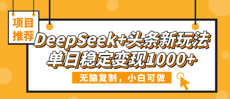 DeepSeek+头条新玩法，无脑复制，小白可做，单日稳定变现1000+