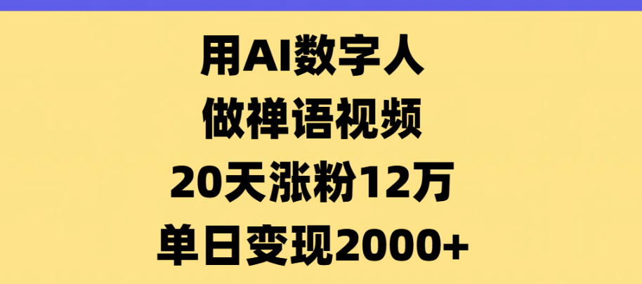 AI数字人，禅语视频，20天涨粉12万，单日变现2000+