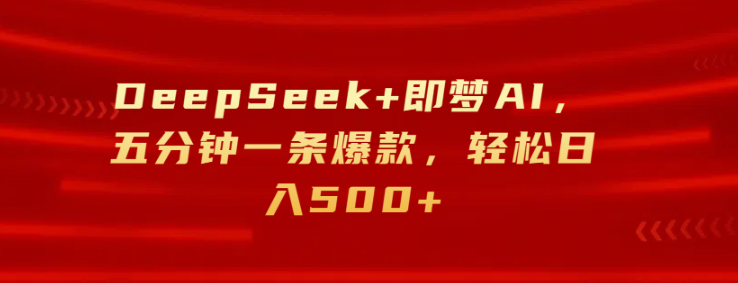 DeepSeek+即梦AI，五分钟一条爆款，轻松日入500+