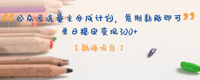 【躺赚项目】公众号流量主分成计划，复制黏贴即可，单日稳定变现300+