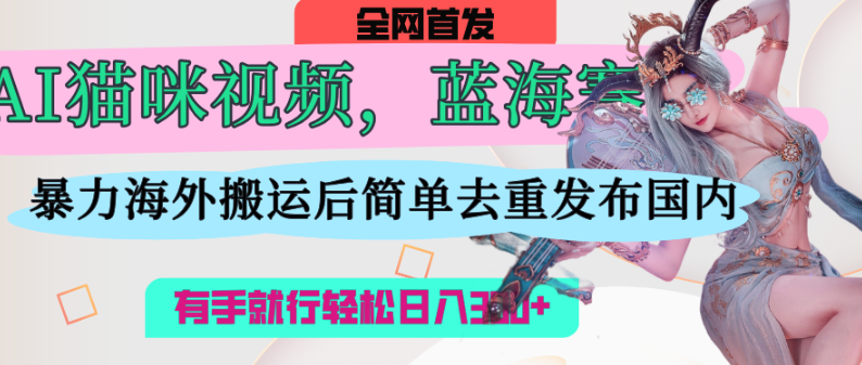 AI猫咪视频蓝海赛道，操作简单，直接海外搬运，简单去重，操作简单，有手就行日入500+