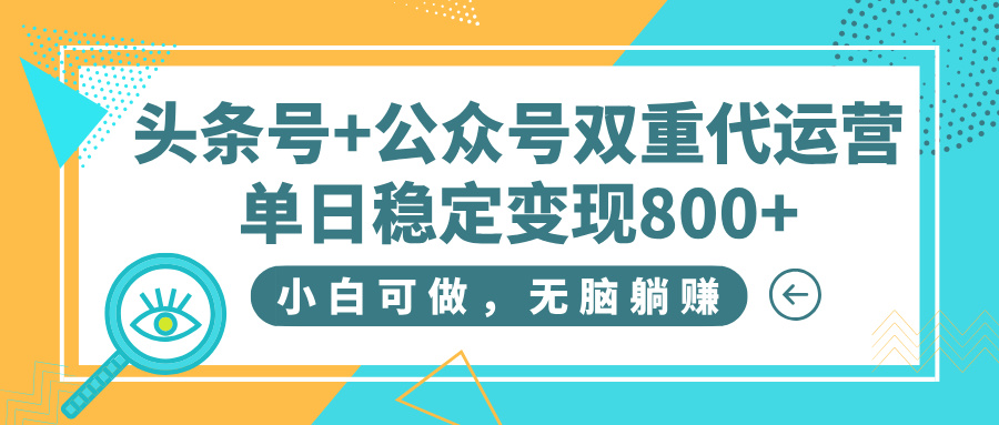 双平台躺赚新公式：头条号+公众号代运营，日入800+全托管拆解