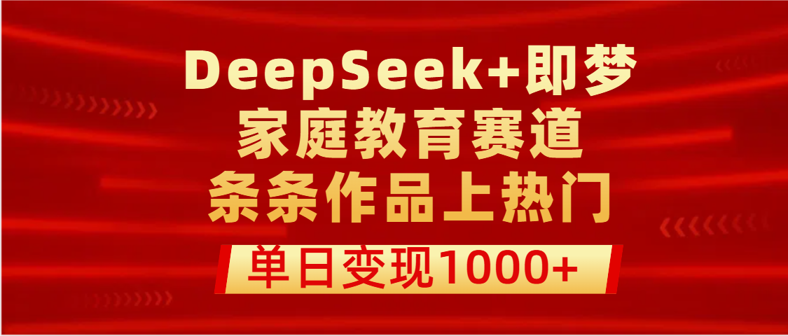 DeepSeek+家庭教育赛道：新手30分钟做出热门视频，单日收益实测1000+