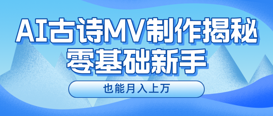 AI古诗MV暴利玩法：零基础月入上万，保姆级教程抢占流量红利