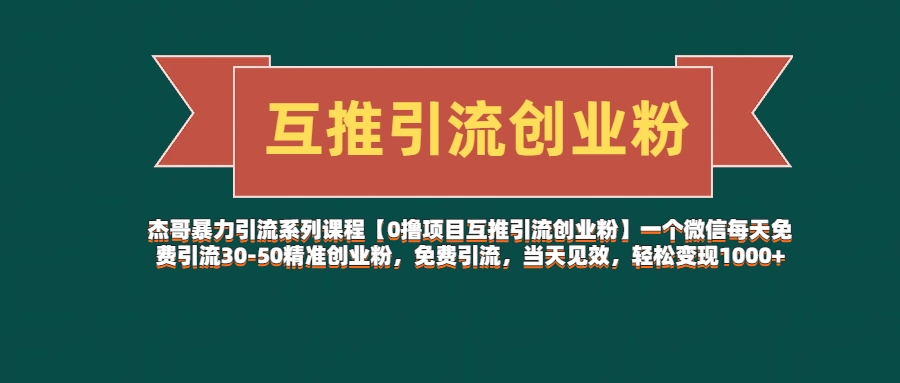 杰哥暴力引流系列课程【0撸项目互推引流创业粉】一个微信每天免费引流30-50精准创业粉，免费引流，当天见效，轻松变现1000+