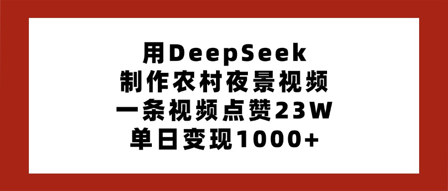 AI重构乡村美学：DeepSeek夜景视频日赚1000+，小白3步出片
