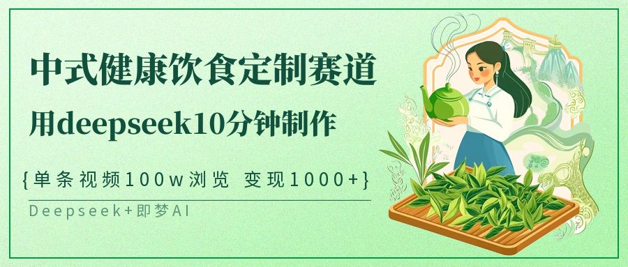中式健康饮食赛道爆款玩法：DeepSeek10分钟单视频变现1000+，保姆级教程