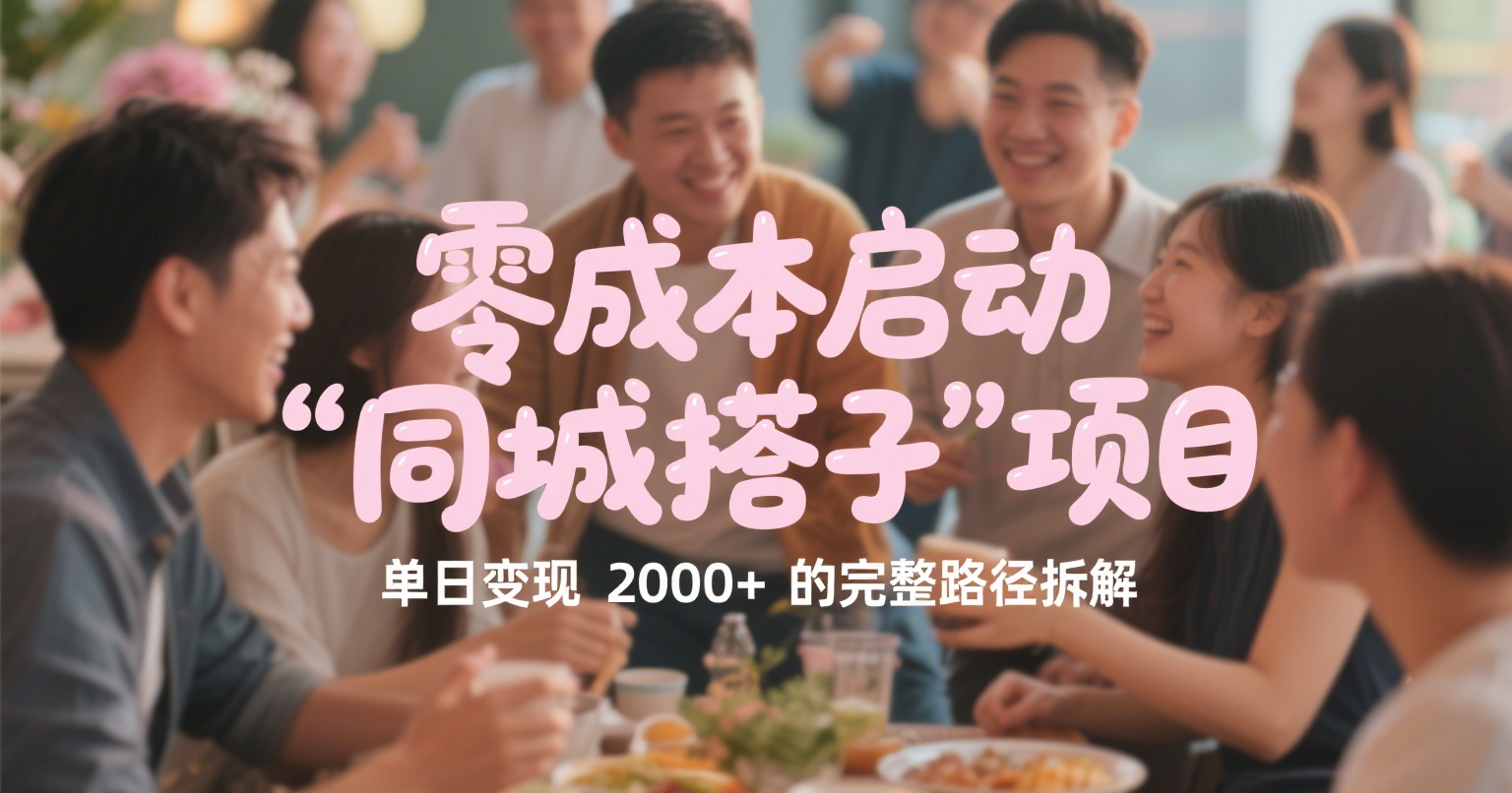 实操分享:零成本启动“同城搭子”项目,单日变现2000+的完整路径拆解(附保姆级教程)