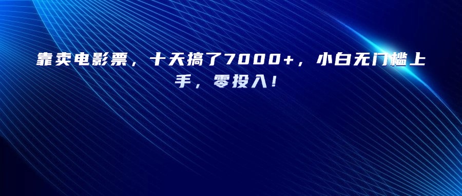 靠卖电影票,十天搞了7000+,小白无门槛上手,零投入!