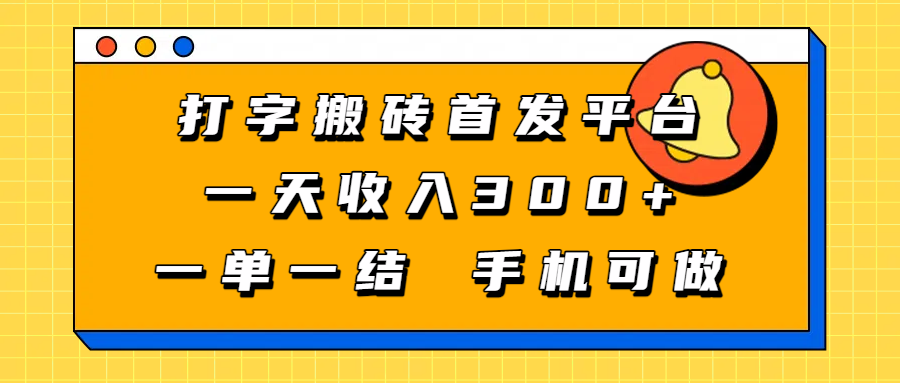 打字搬砖首发平台,一天收入300+,一单一结,手机可做