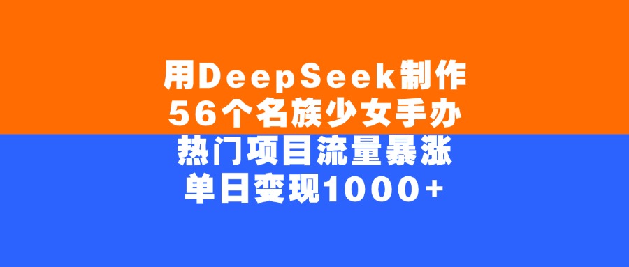 AI赋能民族文化：DeepSeek制作56个民族少女手办的创作与变现之路