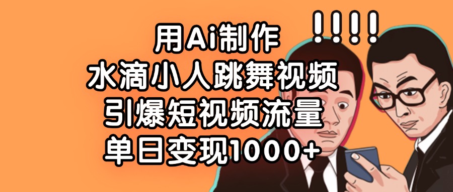 用Ai制作，水滴小人跳舞视频，引爆短视频流量，单日变现1000+