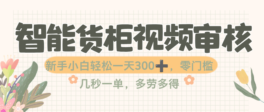 智能货柜视频审核,几秒一单,多劳多得,零门槛,新人小白一天轻松 300+