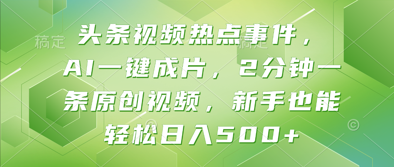 头条视频热点事件， AI一键成片，2分钟一条原创视频，新手也能轻松日入500+