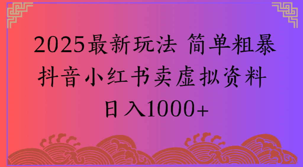 2025最新玩法，简单粗暴通过抖音小红书卖虚拟资料日1000+