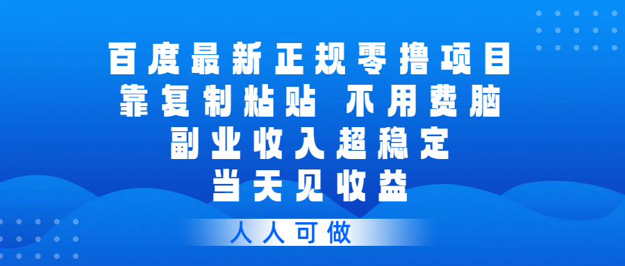 百度最新正规零撸项目,靠复制粘贴,不用费脑,副业收入超稳定,当天见收益,人人可做