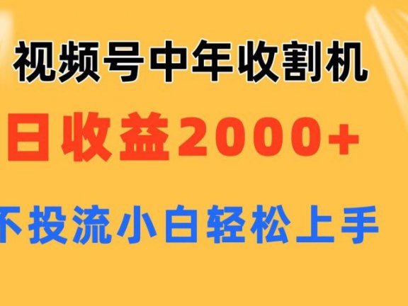 视频号中年收割机玩法  日收益2000+ 不投流 小白轻松上手