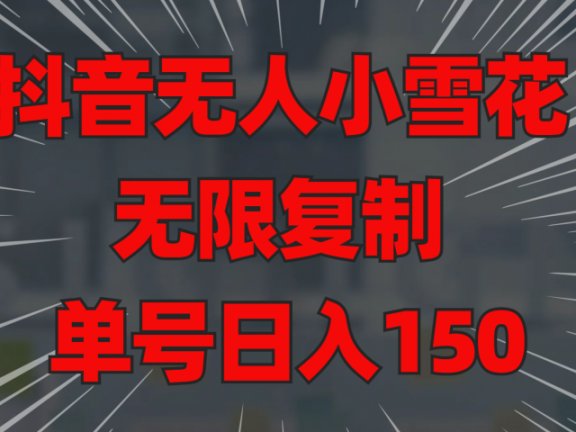 抖音无人小雪花 无限复制 单号日入150