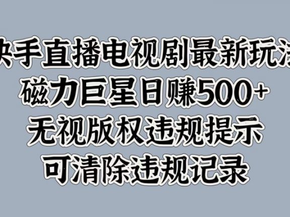 快手直播电视剧最新玩法，磁力巨星日赚500+，无视版权违规提示，可清除违规记录