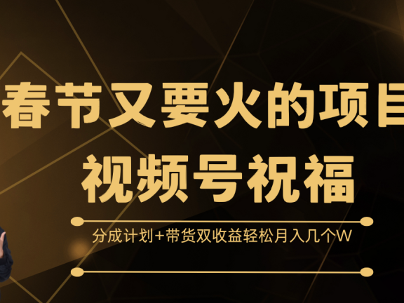 春节又要火的项目,视频号祝福,分成计划+带货双收益,轻松月入几个W