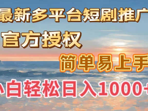 最新多平台短剧推广，官方授权，简单易上手，小白轻松日入1000＋