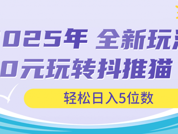 2025年抖推猫全新玩法,0投资也能日入过万