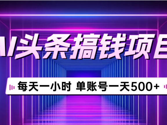 AI头条号暴利玩法:单账号日入500+,每天1小时保姆级教程