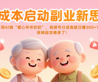 低成本启动副业新思路：用AI做“暖心爷爷奶奶”，视频号分成真能日赚300+？保姆级攻略来了！​​