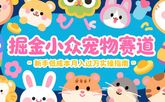 避开红海!掘金小众宠物赛道:新手低成本月入过万实操指南
