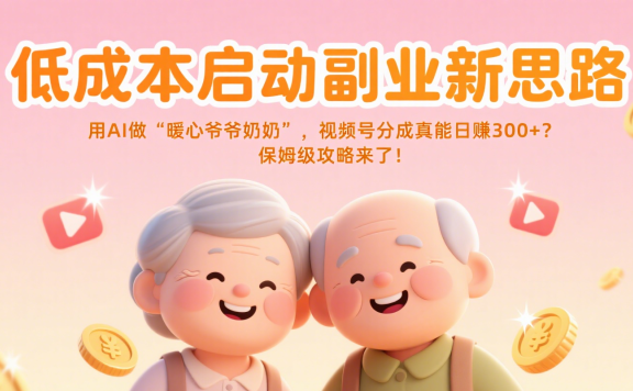 低成本启动副业新思路:用AI做“暖心爷爷奶奶”,视频号分成真能日赚300+?保姆级攻略来了!