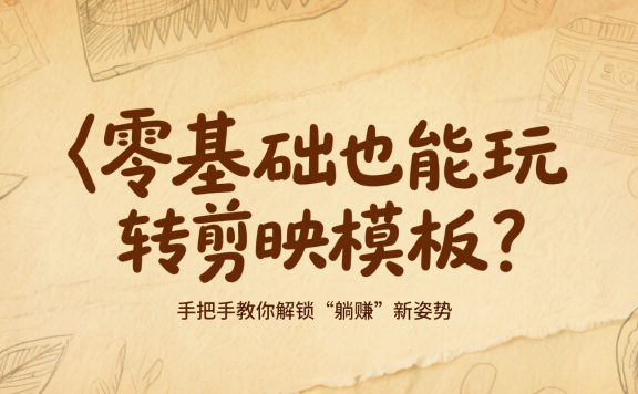 零基础也能玩转剪映模板?手把手教你解锁“躺赚”新姿势,月入过万不是梦!