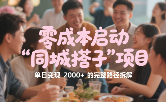 实操分享:零成本启动“同城搭子”项目,单日变现2000+的完整路径拆解(附保姆级教程)
