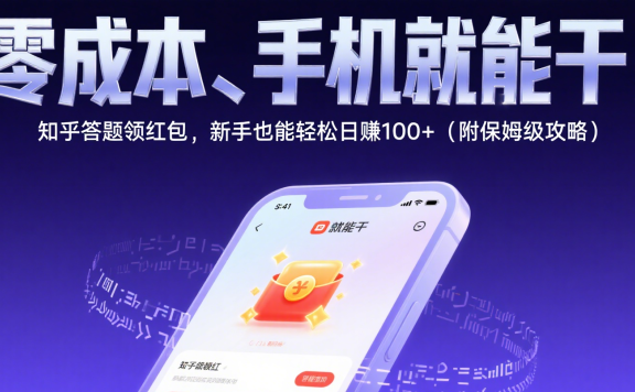 零成本、手机就能干!知乎答题领红包,新手也能轻松日赚100+(附保姆级攻略)