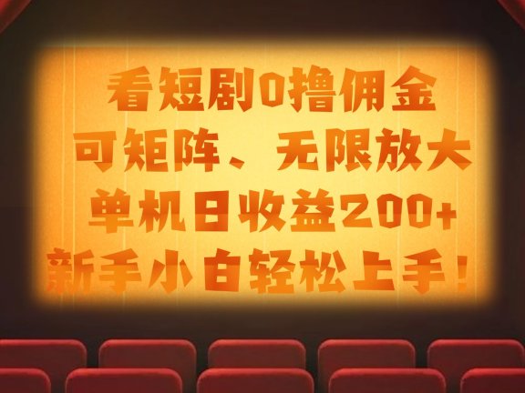看短剧0撸佣金，可矩阵无限放大，单机日收益200+，新手小白轻松上手！