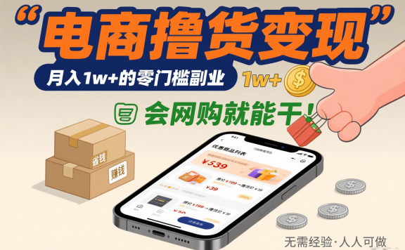 电商撸货变现:月入1w+的零门槛副业,会网购就能干!