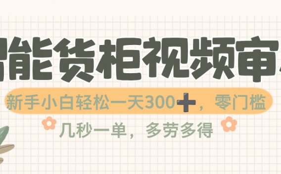 智能货柜视频审核,几秒一单,多劳多得,零门槛,新人小白一天轻松 300+