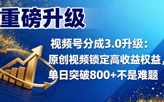 视频号分成 3.0 升级：原创视频锁定高收益权益，单日突破 800 + 不是难题